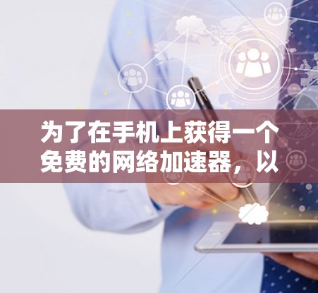为了在手机上获得一个免费的网络加速器，以下是一个清晰的推荐和步骤指南