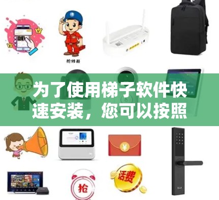 为了使用梯子软件快速安装，您可以按照以下步骤进行操作
