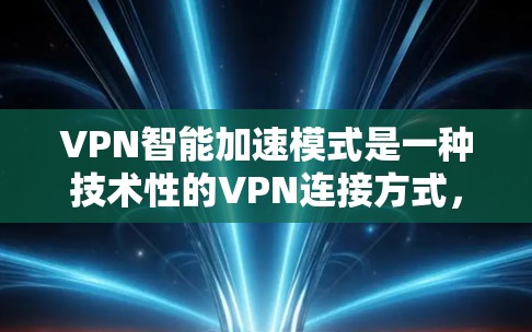 VPN智能加速模式是一种技术性的VPN连接方式，旨在优化网络连接效率，提升用户体验。以下是关于这种模式的详细介绍和体验