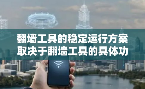 翻墙工具的稳定运行方案取决于翻墙工具的具体功能、需求以及使用场景。以下是一些可能的方案，供参考