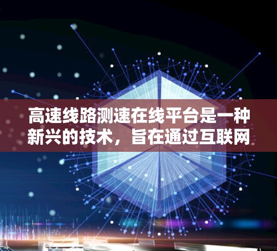 高速线路测速在线平台是一种新兴的技术，旨在通过互联网实时监控和管理高速公路上的车辆速度，以优化交通流量和减少拥堵。以下是对其工作的详细分析