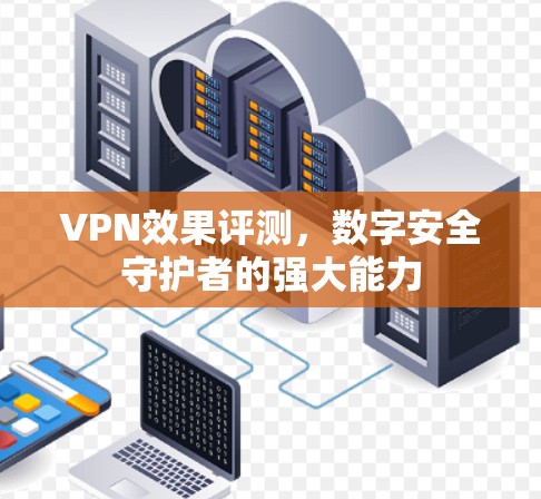 VPN效果评测，数字安全守护者的强大能力