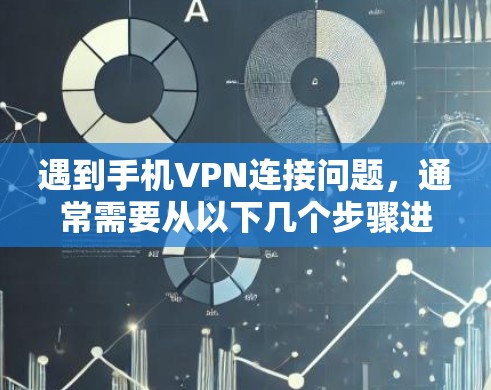 遇到手机VPN连接问题，通常需要从以下几个步骤进行排查和解决