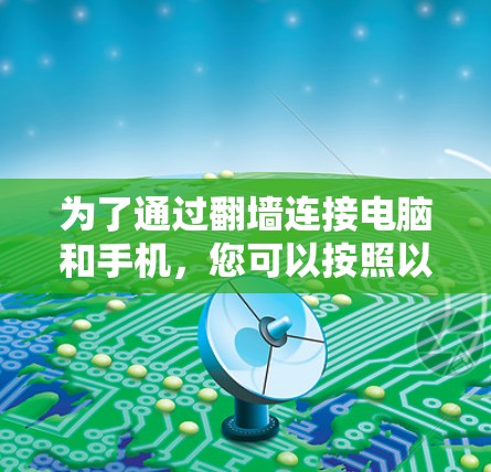 为了通过翻墙连接电脑和手机，您可以按照以下步骤操作