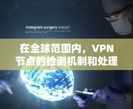 在全球范围内，VPN节点的检测机制和处理流程多样，涉及技术和法律手段。以下是针对全球VPN节点实时检测的详细信息