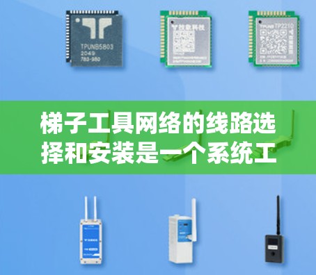 梯子工具网络的线路选择和安装是一个系统工程，需要遵循以下指南来确保设备的正常运行和网络的稳定。以下是一个详细的指南，帮助您顺利完成梯子工具网络的连接和调试