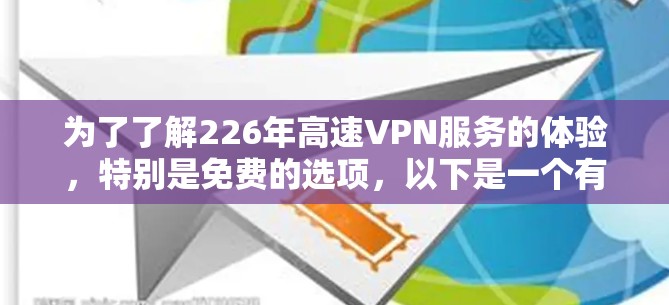 为了了解226年高速VPN服务的体验，特别是免费的选项，以下是一个有条理的总结