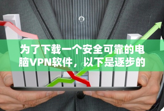 为了下载一个安全可靠的电脑VPN软件，以下是逐步的建议