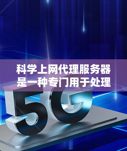 科学上网代理服务器是一种专门用于处理科学计算、实验数据和数值模拟的高性能服务器。它在科学领域具有重要应用，以下是其详细介绍