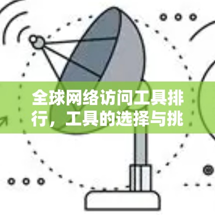 全球网络访问工具排行，工具的选择与挑战