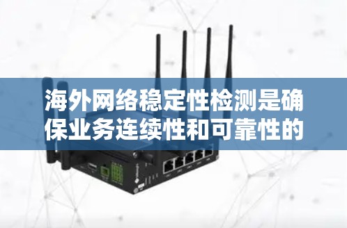海外网络稳定性检测是确保业务连续性和可靠性的重要环节。以下是一些关键点和步骤，帮助您理解和操作海外网络稳定性检测