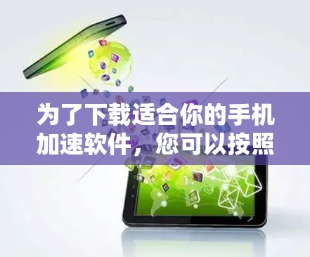 为了下载适合你的手机加速软件，您可以按照以下步骤进行操作