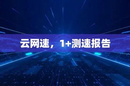云网速，1+测速报告
