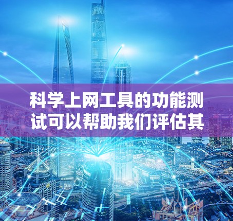 科学上网工具的功能测试可以帮助我们评估其性能、稳定性、响应时间、缓存、安全性、兼容性和用户响应时间等多个方面。以下是对这些测试的总结和建议