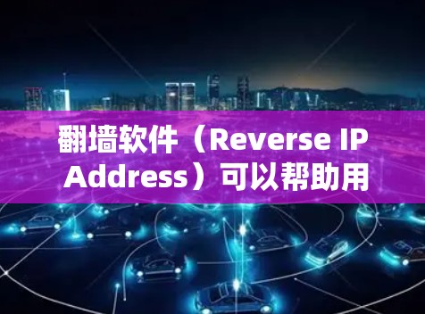 翻墙软件（Reverse IP Address）可以帮助用户将国内的网络IP地址翻墙到国外，以便访问国外网站或设备。以下是一些常见的推荐和工具