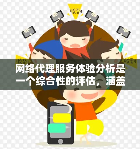 网络代理服务体验分析是一个综合性的评估，涵盖了服务的各个功能、性能、安全性和用户体验等方面。以下是一些关键点和分析