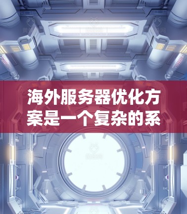 海外服务器优化方案是一个复杂的系统工程，需要根据具体的云平台、部署策略以及用户的具体需求来设计和实施。以下是一些常见的海外服务器优化方案，供您参考