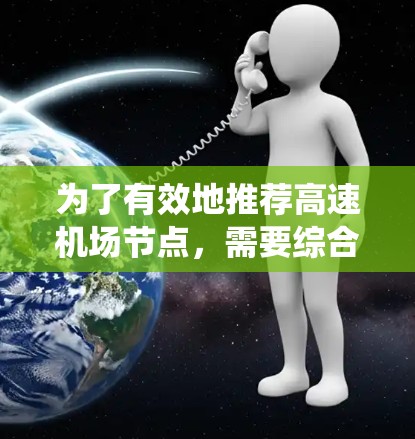 为了有效地推荐高速机场节点，需要综合考虑多个关键因素，以确保推荐的节点既高效又经济。以下是一个清晰的步骤指南，帮助您系统地进行评估和推荐