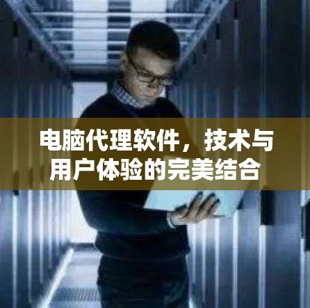 电脑代理软件，技术与用户体验的完美结合