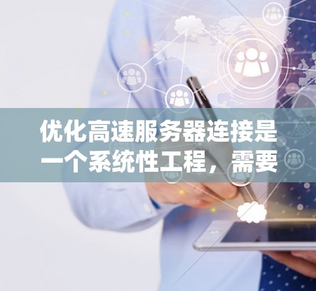 优化高速服务器连接是一个系统性工程，需要综合考虑多个因素。以下是详细的步骤指南