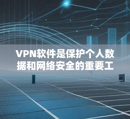 VPN软件是保护个人数据和网络安全的重要工具，尤其在互联网安全日益普及的今天。以下是几个知名的VPN软件评测，供您参考