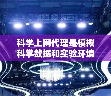 科学上网代理是模拟科学数据和实验环境的工具，帮助学习和实践计算机科学、数学、物理等领域的内容。以下是一步步的指南，帮助你学习科学上网代理