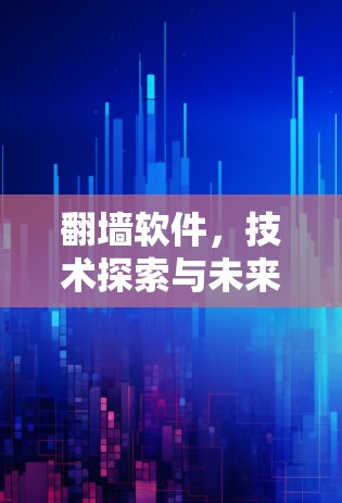 翻墙软件，技术探索与未来展望