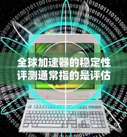 全球加速器的稳定性评测通常指的是评估这些加速器在实际运行中的信号完整性、延迟波动、噪声等性能指标。这些指标通常通过测试报告和实际运行中的表现来衡量。以下是关于全球加速器线路稳定性评测的几个关键点