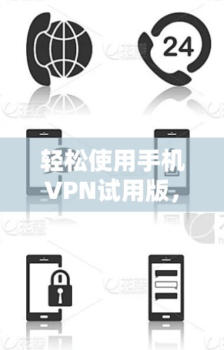 轻松使用手机VPN试用版，安全无忧！