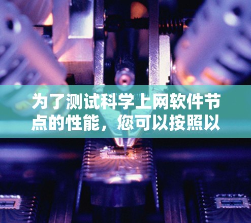 为了测试科学上网软件节点的性能，您可以按照以下步骤进行