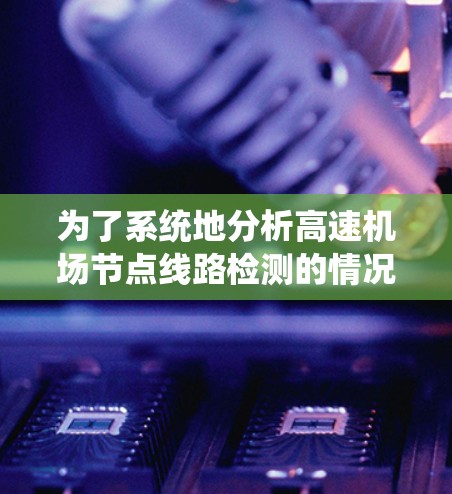 为了系统地分析高速机场节点线路检测的情况，以下是分步骤的解决方案