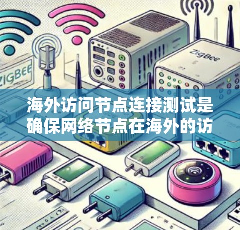 海外访问节点连接测试是确保网络节点在海外的访问控制节点之间能够正常连接、通信和安全运行的关键测试。以下是一些可能涉及的测试步骤和方法