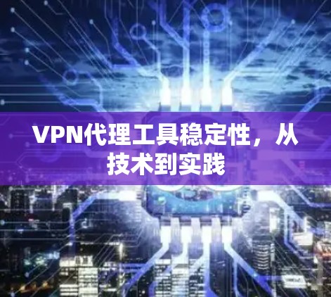 VPN代理工具稳定性，从技术到实践