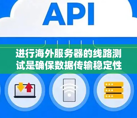 进行海外服务器的线路测试是确保数据传输稳定性和准确性的重要步骤。以下是对这一过程的详细说明