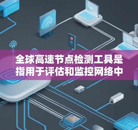 全球高速节点检测工具是指用于评估和监控网络中的高速节点状态、性能和安全性的一系列工具。这些工具可以帮助确保高速网络的稳定运行、优化网络性能，并预防潜在的安全威胁。以下是一些全球高速节点检测工具的介绍