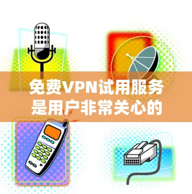 免费VPN试用服务是用户非常关心的，尤其是对网络不放心的用户。以下是一些推荐的免费VPN试用服务，供您参考