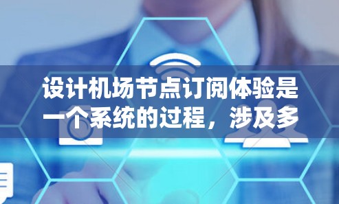设计机场节点订阅体验是一个系统的过程，涉及多个步骤和因素。以下是一个有条理的指南，帮助您逐步实现这一目标