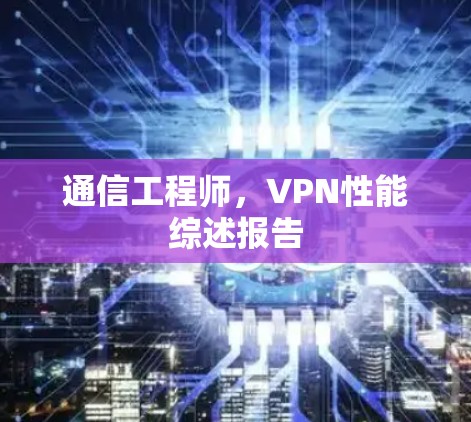 通信工程师，VPN性能综述报告