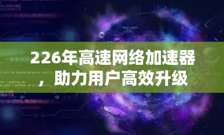 226年高速网络加速器，助力用户高效升级