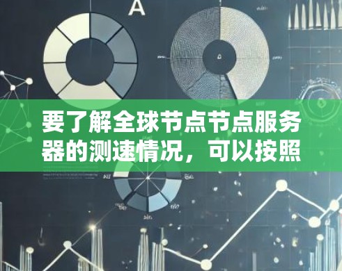 要了解全球节点节点服务器的测速情况，可以按照以下步骤进行