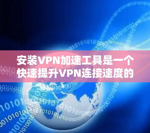 安装VPN加速工具是一个快速提升VPN连接速度的实用方法。以下是一步步的指南，帮助您成功安装和使用VPN加速工具
