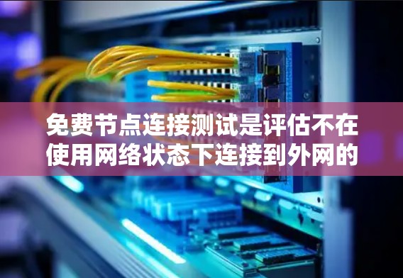 免费节点连接测试是评估不在使用网络状态下连接到外网的效果的重要步骤。以下是详细的步骤和信息