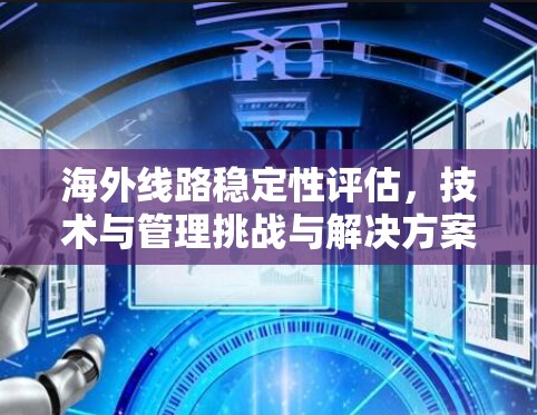 海外线路稳定性评估，技术与管理挑战与解决方案