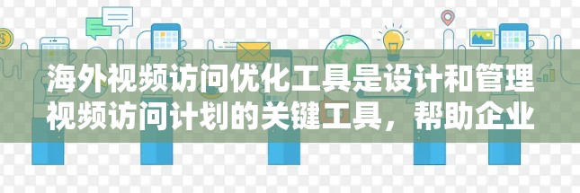 海外视频访问优化工具是设计和管理视频访问计划的关键工具，帮助企业在国际环境下高效地进行视频会议和沟通。以下是一些适合不同需求的工具