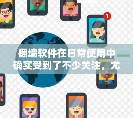 翻墙软件在日常使用中确实受到了不少关注，尤其是对于那些需要在 Offline环境中使用的人。以下是一些关于翻墙软件的真实体验分享，涵盖功能、安全性和用户体验等方面