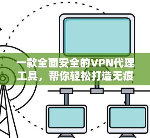 一款全面安全的VPN代理工具，帮你轻松打造无痕VPN