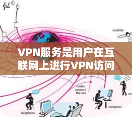 VPN服务是用户在互联网上进行VPN访问的重要工具，其评价主要基于用户对VPN服务的反馈、安全性、用户体验、价格等方面。以下是一些常见的VPN服务评价要点