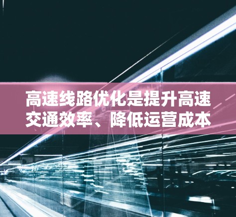 高速线路优化是提升高速交通效率、降低运营成本、保护环境的重要工程管理措施。以下是一些关于高速线路优化的教程和方法，供你参考