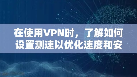 在使用VPN时，了解如何设置测速以优化速度和安全是关键。以下是对VPN测速方法的详细指南