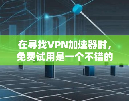 在寻找VPN加速器时，免费试用是一个不错的选择，因为它可以帮助你测试和了解该工具的功能。以下是一些推荐的免费试用VPN加速器